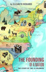 The Founding of a Nation: The story of the 13 Colonies - Elizabeth Richards