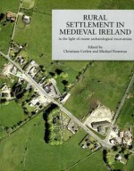 Rural Settlement in Medieval Ireland in the Light of Recent Archaeological Excavations - Christiaan Corlett, Michael Potterton, Christine Baker, Terry Barry, Niall Brady, Miriam Carroll, Richard Clutterbuck, Eamonn Cotter, Goorik Dehaene, James Eogan, Donal Fallon, Grace Fegan, William O. Frazer, Tim Holden, Susan Lyons, Clare Mccutcheon, Rory McNeary, Cormac