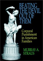 Beating the Devil Out of Them: Corporal Punishment in American Families - Murray A. Straus