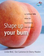 Shape Up Your Bum: 52 Brilliant Ideas for Maximising Your Gluteus - Cherry Maslen, Linda Bird