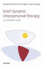 Brief Dynamic Interpersonal Therapy: A Clinician's Guide - Alessandra Lemma, Mary Target, Peter Fonagy