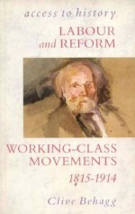 Labour And Reform: Working Class Movements 1815 1914 - Clive Behagg