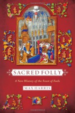 Sacred Folly: A New History of the Feast of Fools - Max Harris