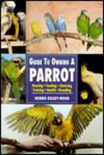 Guide to Owning a Parrot: Housing, Feeding, Choosing, Training, Health, Breeding - Dennis Kelsey-Wood