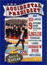 The Accidental President: How 413 Lawyers, 9 Supreme Court Justices, and 5,963,110 Floridians (Give or Take a Few) Landed George W. Bush in the White House - David A. Kaplan