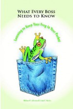 What Every Boss Needs to Know: Learning to Keep Your Frog in Your Pocket - Wallace Johnston, Linda Martin