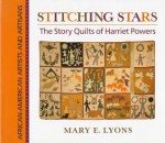 Stitching Stars: The Story Quilts of Harriet Powers (African-American Artists and Artisans) - Mary E. Lyons