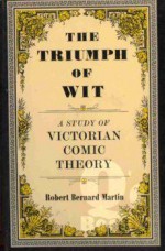 The Triumph of Wit: A Study of Victorian Comic Theory - Robert Bernard Martin