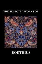 The Selected Works of Anicius Manlius Severinus Boethius (Including the Trinity Is One God Not Three Gods and Consolation of Philosophy) (Hardback) - Boethius