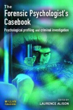 Forensic Psychologists Casebook: Psychological profiling and criminal investigation - Laurence Alison