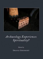 Archaeology Experiences Spirituality? - Dragos Gheorghiu