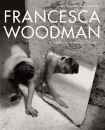 Francesca Woodman: Works from the Sammlung Verbund - Elisabeth Bronfen, Gabriele Schor, Betsy Berne, Francesca Woodman