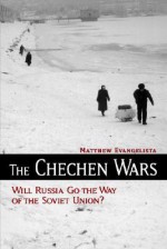 The Chechen Wars: Will Russia Go the Way of the Soviet Union? - Matthew Evangelista