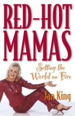 Red-Hot Mamas: Setting the World on Fire - Jan King