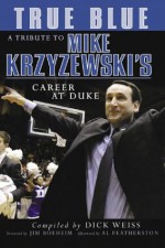 True Blue: A Tribute to Mike Krzyzewski's Career at Duke - Dick Weiss, Al Featherston, Jim Boeheim