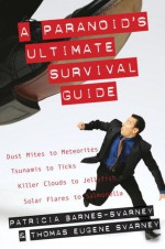 A Paranoid's Ultimate Survival Guide: Dust Mites to Meteorites, Tsunamis to Ticks, Killer Clouds to Jellyfish, Solar Flares to Salmonella - Patricia Barnes-Svarney, Thomas E. Svarney