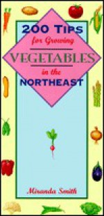 200 Tips for Growing Vegetables in the Northeast - Miranda Smith