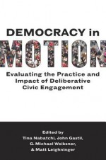 Democracy in Motion: Evaluating the Practice and Impact of Deliberative Civic Engagement - John Gastil