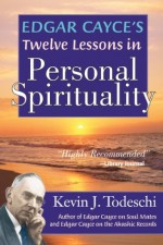 Edgar Cayce's Twelve Lessons in Personal Spirituality - Kevin Todeschi