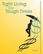 Tight Living for Tough Times: A Frugal Retiree's Guide to Thrift - Frank Nellis, Caroline Nellis, Scott Bishop