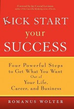 Kick Start Your Success: Four Powerful Steps to Get What You Want Out of Your Life, Career, and Business - Romanus Wolter, Jay Conrad Levinson