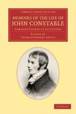 Memoirs of the Life of John Constable, Esq., R.A.: Composed Chiefly of His Letters - John Constable, Charles Robert Leslie