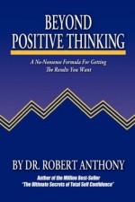 Beyond Positive Thinking: A No-Nonsense Formula for Getting the Results You Want - Robert Anthony, Joe Vitale