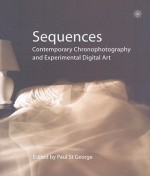 Sequences: Contemporary Chronophotography and Experimental Digital Art - Paul St George, James Hogg, Rod Stoneman, Paul St Greorge, Paul St George