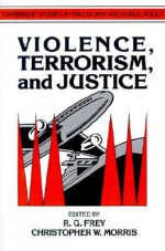 Violence, Terrorism, and Justice - Raymond Gillespie Frey, Christopher W. Morris