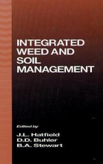 Integrated Weed and Soil Management - Jerry L. Hatfield, Bobby A. Stewart