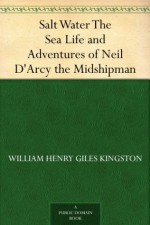 Salt Water The Sea Life and Adventures of Neil D'Arcy the Midshipman - W.H.G. Kingston, C. J. de Lacey