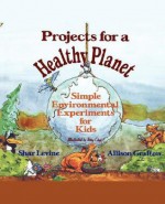 Projects for a Healthy Planet: Simple Environmental Experiments for Kids - Shar Levine