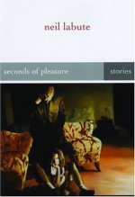 Seconds of Pleasure: Stories - Neil LaBute