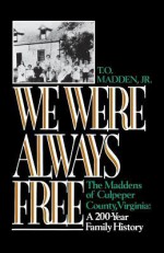 We Were Always Free: The Maddens of Culpeper County, Virginia: A 200-Year Family History - Andrea Barrett, T O Madden, Ann L Miller, Nell Irvin Painter