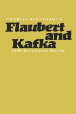 Flaubert and Kafka: Studies in Psychopoetic Structure - Charles Bernheimer