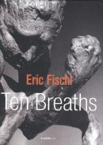 Eric Fischl: Ten Breaths - Eric Fischl, Kay Heymer, Roland Meyer