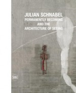 Julian Schnabel: Permanently Becoming and the Architecture of Seeing - Norman Rosenthal