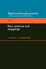 Algebra Through Practice: Volume 1, Sets, Relations and Mappings: A Collection of Problems in Algebra with Solutions - Tom S. Blyth