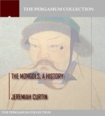 The Mongols, a History - Jeremiah Curtin