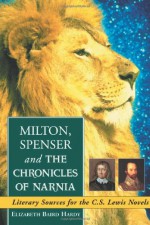 Milton, Spenser and the Chronicles of Narnia: Literary Sources for the C.S. Lewis Novels - Elizabeth Baird Hardy