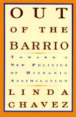 Out Of The Barrio: Toward A New Politics Of Hispanic Assimilation - Linda Chavez