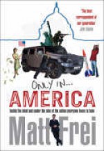 Only In America: Inside The Mind And Under The Skin Of The Nation Everyone Loves To Hate - Matt Frei