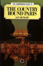 The Companion Guide to the Country Round Paris - Ian Dunlop