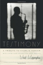 Testimony, a Tribute to Charlie Parker: With New and Selected Jazz Poems - Yusef Komunyakaa