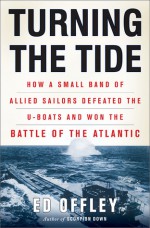 Turning the Tide: How a Small Band of Allied Sailors Defeated the U-boats and Won the Battle of the Atlantic - Ed Offley