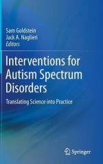 Interventions for Autism Spectrum Disorders: Translating Science Into Practice - Sam Goldstein, Jack A. Naglieri