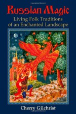 Russian Magic: Living Folk Traditions of an Enchanted Landscape - Cherry Gilchrist