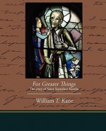 For Greater Things the Story of Saint Stanislaus Kostka - William T. Kane