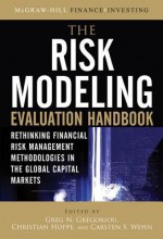 The Risk Modeling Evaluation Handbook: Rethinking Financial Risk Management Methodologies in the Global Capital Markets - Greg N. Gregoriou, Christian Hoppe, Carsten S. Wehn