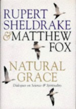 Natural Grace: Dialogues on Science and Spirituality - Rupert Sheldrake, Matthew Fox